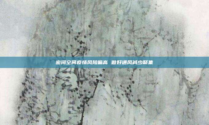 密闭空间疫情风险偏高 做好通风减少聚集