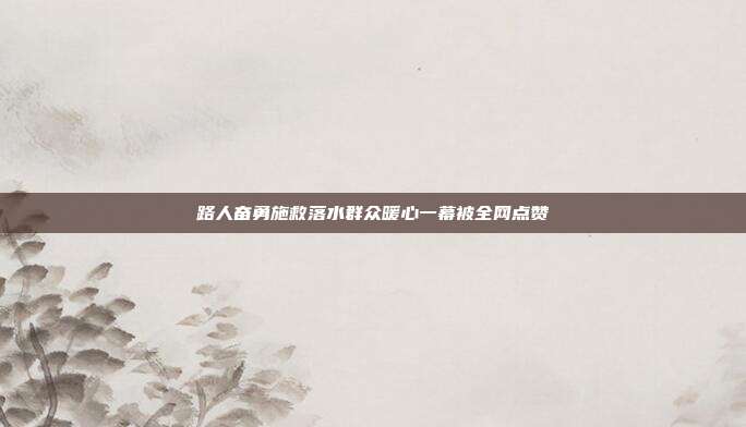 路人奋勇施救落水群众暖心一幕被全网点赞