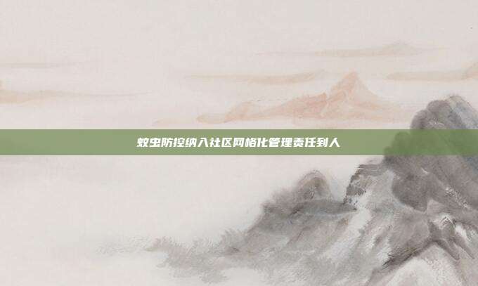 蚊虫防控纳入社区网格化管理责任到人