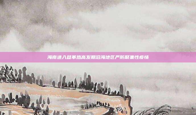 海南进入登革热高发期沿海地区严防聚集性疫情