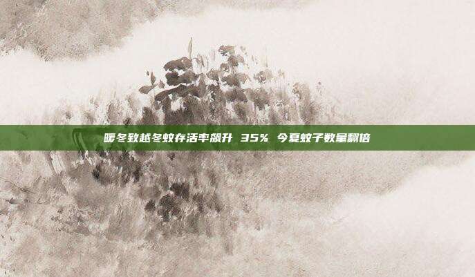 暖冬致越冬蚊存活率飙升 35% 今夏蚊子数量翻倍
