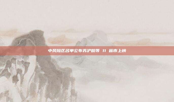 中风险区名单公布苏沪皖等 11 省市上榜