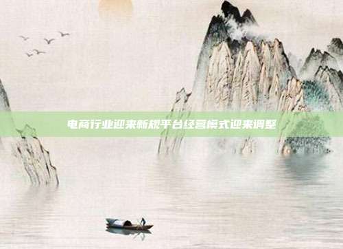 电商行业迎来新规平台经营模式迎来调整