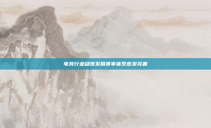 电竞行业稳步发展赛事体系愈发完善