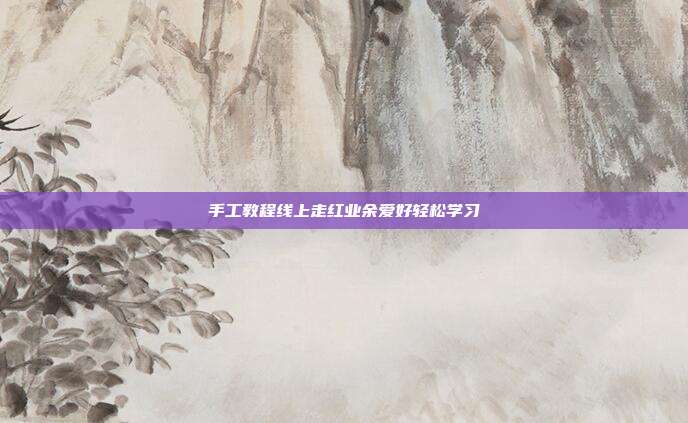 手工教程线上走红业余爱好轻松学习