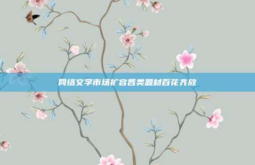网络文学市场扩容各类题材百花齐放