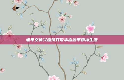 老年文体兴趣班开设丰富晚年精神生活