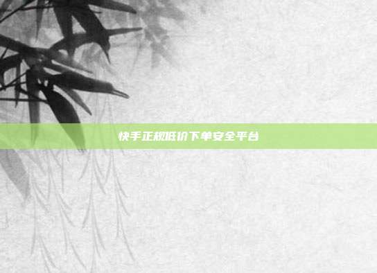 快手正规低价下单安全平台