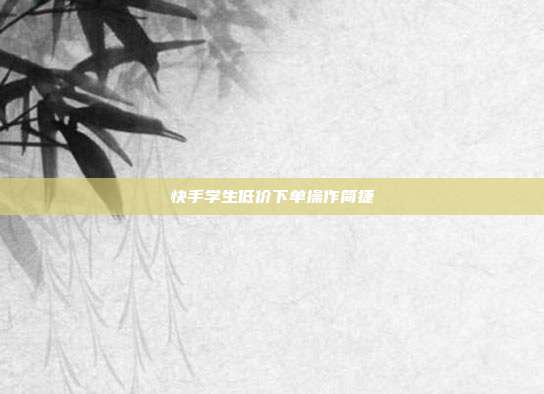 快手学生低价下单操作简捷