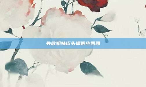 失散姐妹街头偶遇终团圆