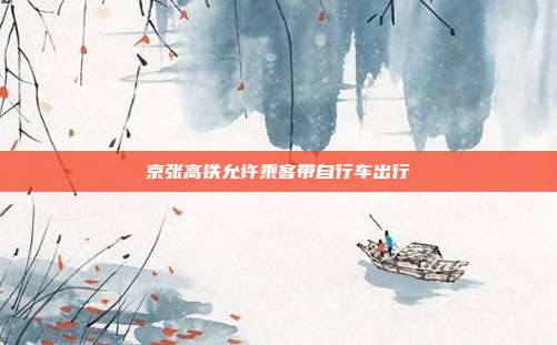 京张高铁允许乘客带自行车出行