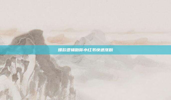 爆款逻辑助你小红书快速涨粉