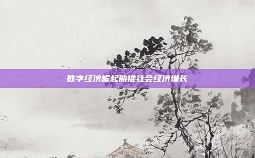 数字经济崛起助推社会经济增长