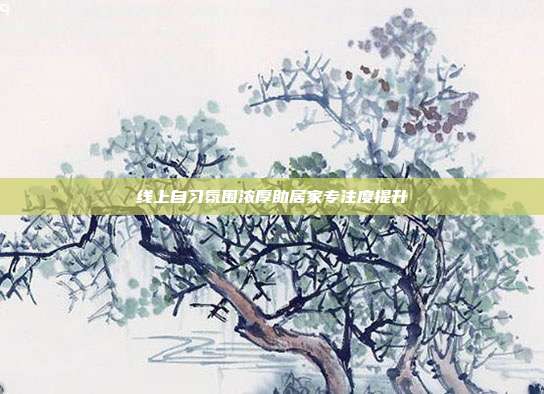 线上自习氛围浓厚助居家专注度提升