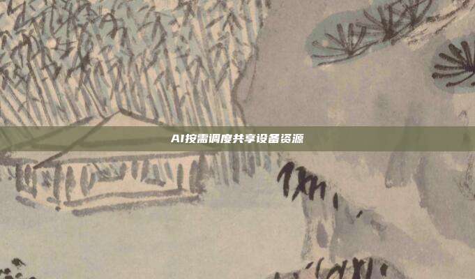 AI按需调度共享设备资源