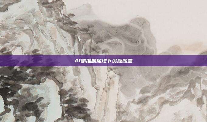 AI精准勘探地下资源储量