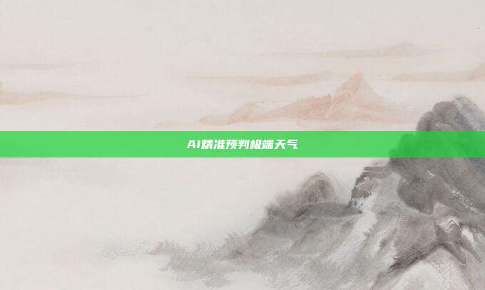 AI精准预判极端天气
