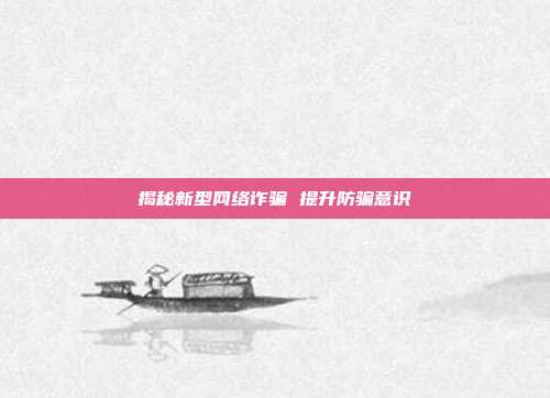 揭秘新型网络诈骗 提升防骗意识