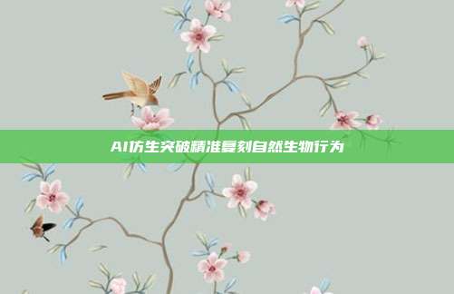 AI仿生突破精准复刻自然生物行为