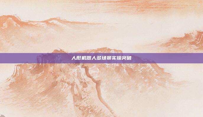 人形机器人多场景实操突破