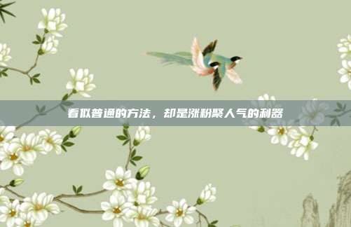 看似普通的方法，却是涨粉聚人气的利器