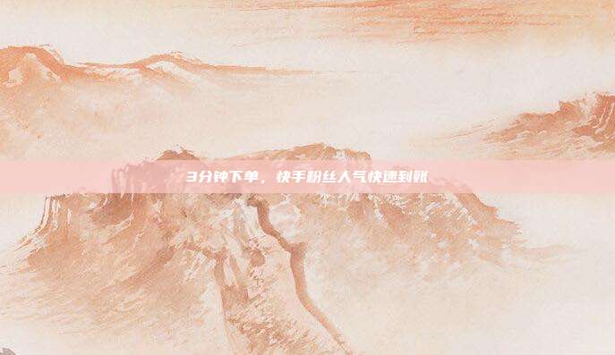 3分钟下单，快手粉丝人气快速到账