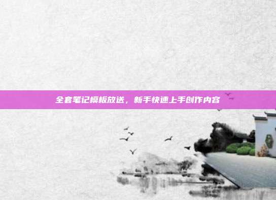 全套笔记模板放送，新手快速上手创作内容