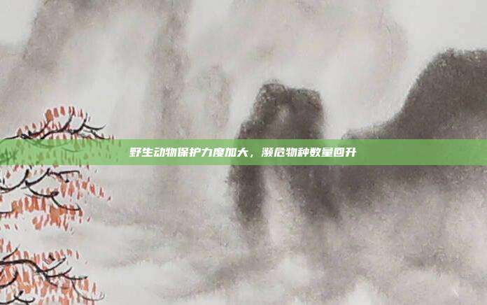 野生动物保护力度加大，濒危物种数量回升
