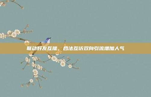 联动好友互推，合法互访双向引流增加人气