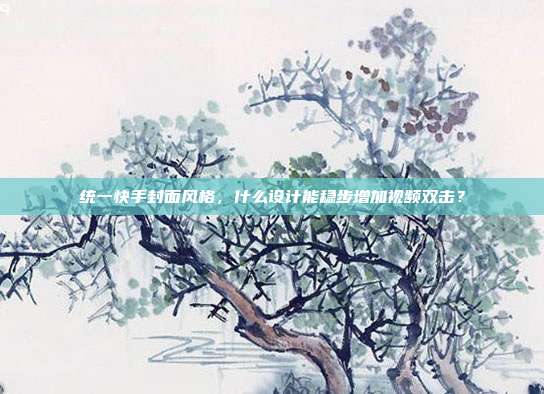 统一快手封面风格，什么设计能稳步增加视频双击？