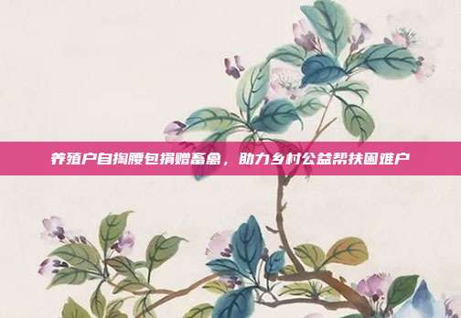 养殖户自掏腰包捐赠畜禽，助力乡村公益帮扶困难户