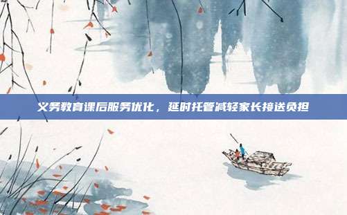 义务教育课后服务优化，延时托管减轻家长接送负担