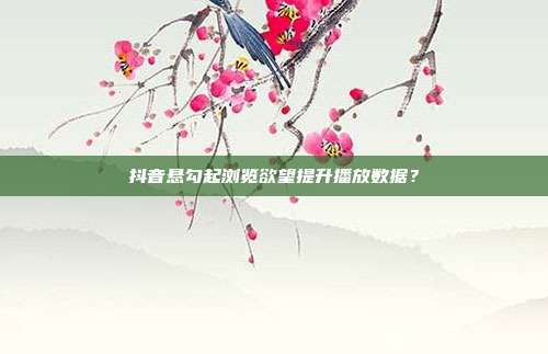 抖音悬勾起浏览欲望提升播放数据？