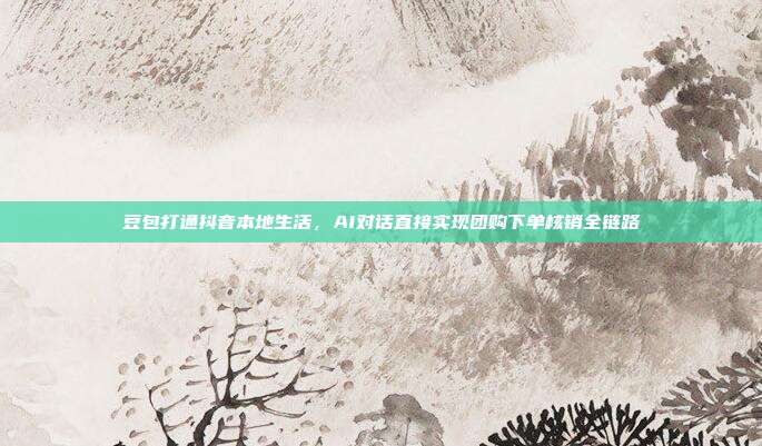 豆包打通抖音本地生活，AI对话直接实现团购下单核销全链路