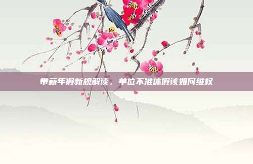 带薪年假新规解读，单位不准休假该如何维权