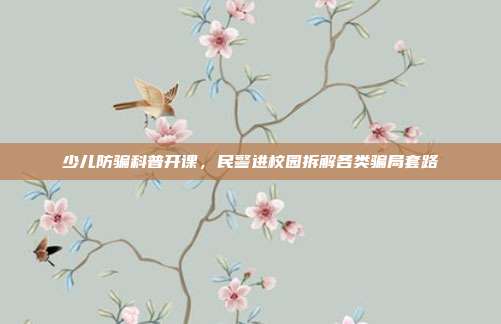 少儿防骗科普开课，民警进校园拆解各类骗局套路