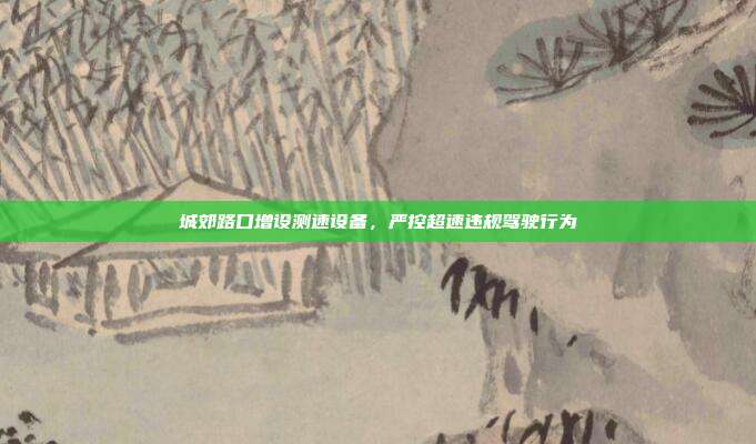 城郊路口增设测速设备，严控超速违规驾驶行为