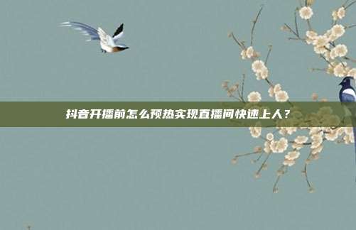 抖音开播前怎么预热实现直播间快速上人？