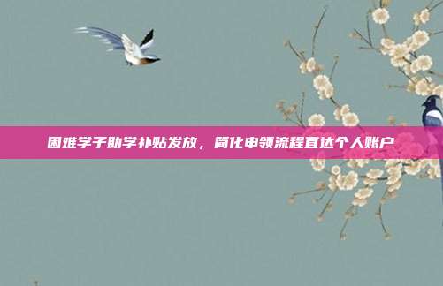 困难学子助学补贴发放，简化申领流程直达个人账户