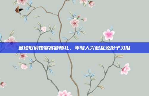 多地取消婚宴高额随礼，年轻人兴起互免份子习俗